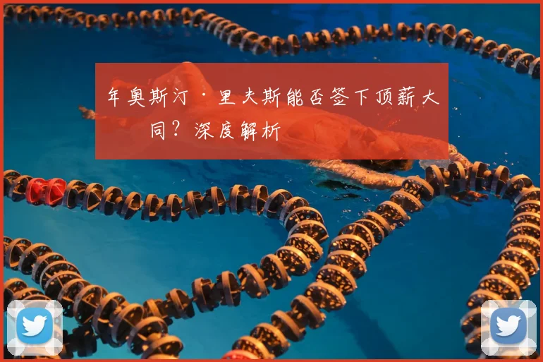 年奥斯汀·里夫斯能否签下顶薪大合同？深度解析