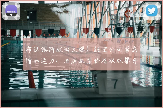布达佩斯旅游火爆！航空公司紧急增加运力，酒店机票价格双双攀升