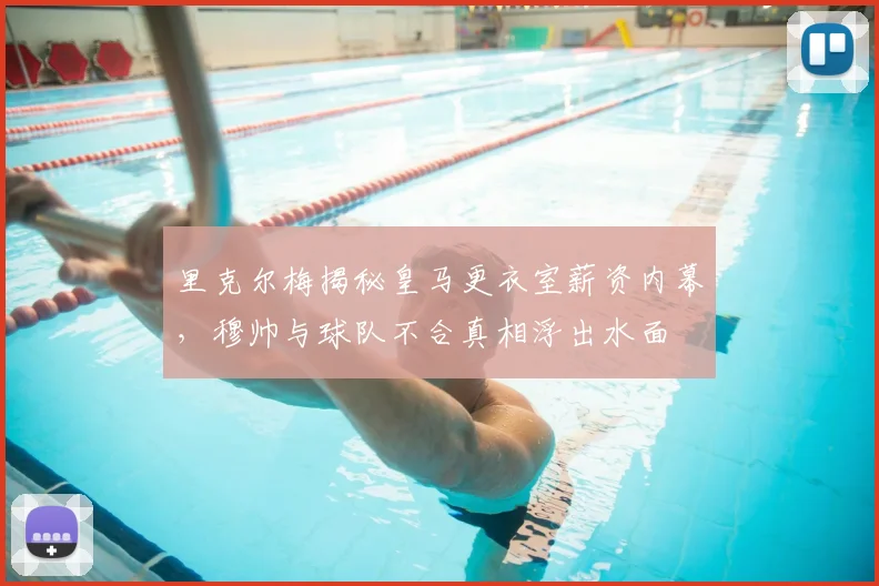 里克尔梅揭秘皇马更衣室薪资内幕，穆帅与球队不合真相浮出水面