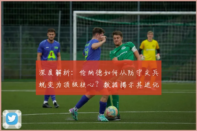 深度解析：伦纳德如何从防守尖兵蜕变为顶级核心？数据揭示其进化之路